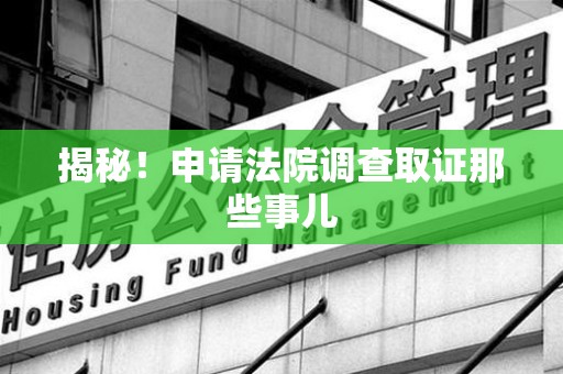晋江揭秘！申请法院调查取证那些事儿